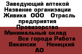 Заведующий аптекой › Название организации ­ Живика, ООО › Отрасль предприятия ­ Провизорство › Минимальный оклад ­ 35 000 - Все города Работа » Вакансии   . Ненецкий АО